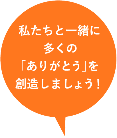 私たちとう一緒に多くの｢ありがとう｣を創造しましょう！